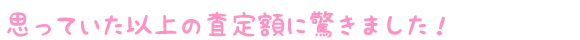 思っていた以上の査定額に驚きました!