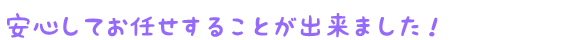 安心してお任せすることが出来ました!